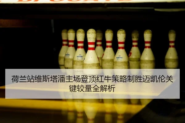 荷兰站维斯塔潘主场登顶红牛策略制胜迈凯伦关键较量全解析